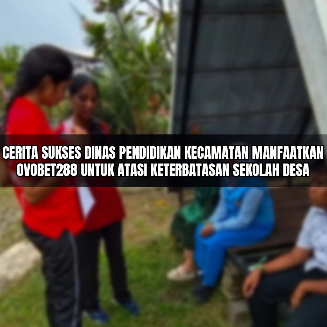 Cerita Sukses Dinas Pendidikan Kecamatan Manfaatkan Ovobet288 untuk Atasi Keterbatasan Sekolah Desa